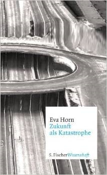 Eva Horn  Zukunft als Katastrophe Fiktion und Prvention 