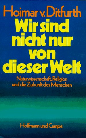 Hoimar von Ditfurth (1981) Wir sind nicht nur von dieser Welt - Naturwissenschaft, Religion und die Zukunft des Menschen