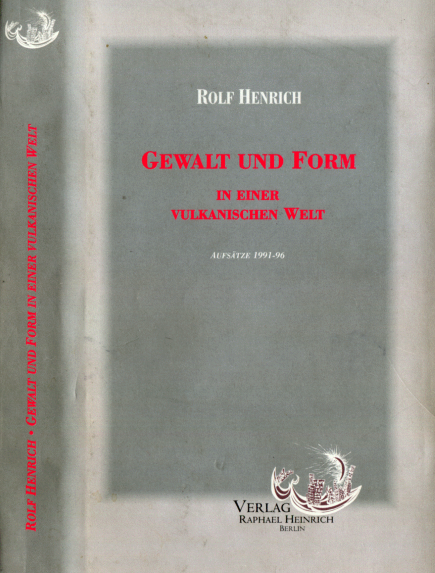 Rolf Henrich /  Gewalt und Form in einer vulkanischen Welt / Aufsätze / 1991-1996  