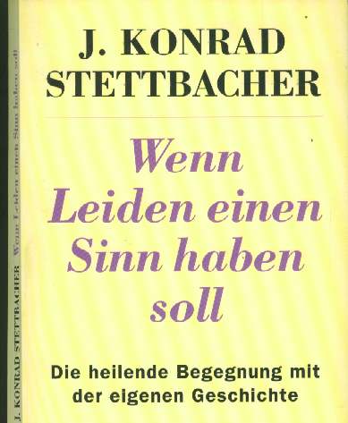 J. Konrad Stettbacher :  Wenn Leiden einen Sinn haben soll    (1990)   Die heilende Begegnung mit der eigenen Geschichte    -
