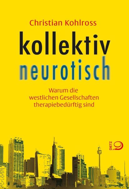 Christian Kohlross (Dr. habil.) Kollektiv neurotisch (2017) Warum die westlichen Gesellschaften  therapiebedürftig sind 