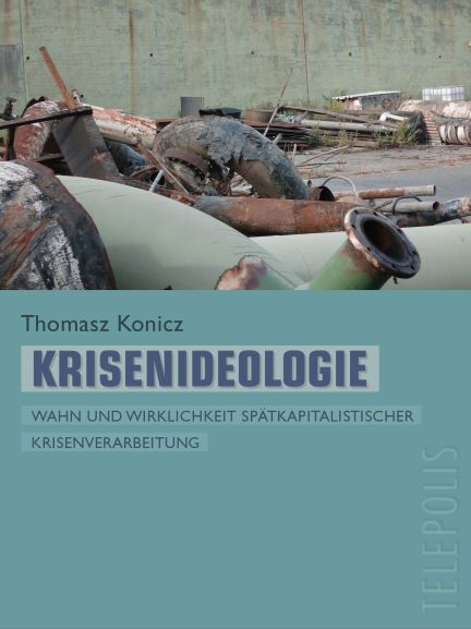 Krisenideologie. Wahn und Wirklichkeit sptkapitalistischer Krisenverarbeitung - Tomasz Konicz 2013