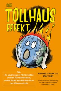 Michael E. Mann und Tom Toles Der Tollhaus-Effekt Wie die Leugnung des Klimawandels unseren Planeten bedroht, unsere Politik zerstört und uns in den Wahnsinn treibt