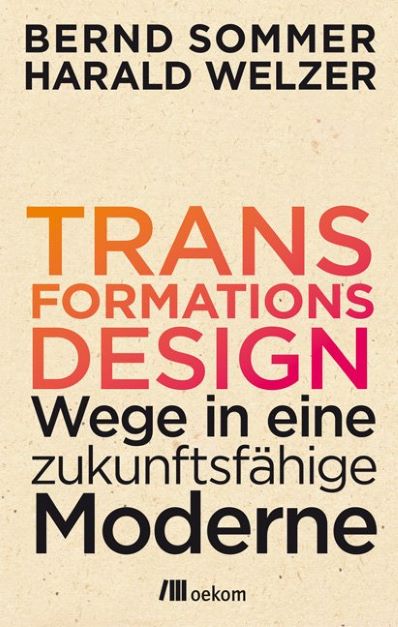 Harald Welzer, Bernd Sommer Transformationsdesign Wege in eine zukunftsfhige Moderne.