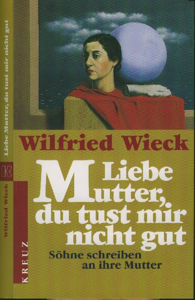 Wilfried Wieck :  Liebe Mutter, du tust mir nicht gut  (2000)  Söhne schreiben an ihre Mutter  -