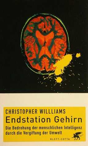 Die Bedrohung der menschlichen Intelligenz durch die Vergiftung der Umwelt - Endstation Gehirn - Von Christopher Williams